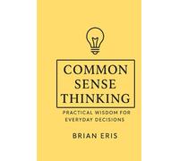 Common Sense Thinking: Practical Wisdom for Everyday Decisions