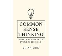 Common Sense Thinking: Practical Wisdom for Everyday Decisions