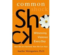 Common Shock: Witnessing Violence Every Day : How We Are Harmed, How We Can Heal