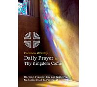 Common Worship Daily Prayer for Thy Kingdom Come: Morning, Evening, Day and Night Prayer from Ascension and Pentecost