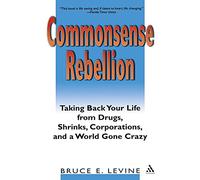 Commonsense Rebellion: Taking Back Your Life from Drugs, Shrinks, Corporations, and a World Gone Crazy