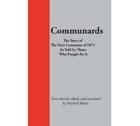 Communards: The Story of the Paris Commune of 1871 As Told by Those Who Fought for It