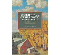 Communes and Workers' Control in Venezuela: Building 21st Century Socialism from Below (Historical Materialism)