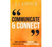 Communicate and Connect: Simple Strategies to Transform Your Conversations and Strengthen Relationships