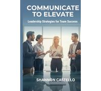 Communicate to Elevate: Leadership Strategies for Team Success