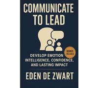 Communicate to Lead: Develop Emotional Intelligence, Confidence, and Lasting Impact
