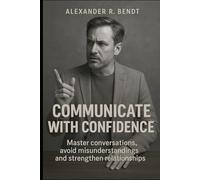 Communicate with Confidence: Master Conversations, Avoid Misunderstandings, and Strengthen Relationships