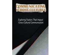 Communicating Across Cultures: Exploring Factors That Impact Cross-Cultural Communication