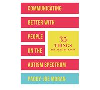 Communicating Better with People on the Autism Spectrum: 35 Things You Need to Know