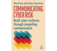 Communicating Cyber Risk: Build Cyber Resilience Through Compelling Communication