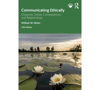 Communicating Ethically : Character, Duties, Consequences, and Relationships