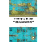 Communicating Pain: Exploring Suffering through Language, Literature and Creative Writing (Routledge Advances in the Medical Humanities)