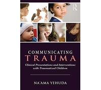 Communicating Trauma – Clinical Presentations and Interventions with Traumatized Children