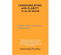 COMMUNICATING with CLARITY in an AI World: Think Sharper. Speak Cleaner. Write Tighter. Lead Smarter in a World Drowning in Data, Distracted by Noise, ... for Someone Who Just Gets to the Point