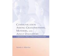 Communication Among Grandmothers, Mothers, and Adult Daughters: A Qualitative Study of Maternal Relationships (LEA's Series on Personal Relationships)