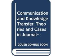 Communication And Knowledge Transfer: Theories And Cases In Journalism, Public Relations And Advertising: 0 (Series on Innovation and Knowledge Management)