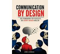 Communication by Design: Das Framework für Fachleute, die gehört werden wollen