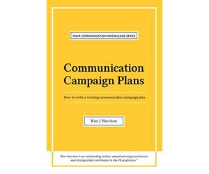 Communication Campaign Plans: How to write a winning communication campaign plan (Your Communication Knowledge Series)