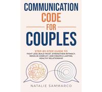 Communication Code for Couples: Step-by-Step Guide to Fight Less, Build Trust, Strengthen Intimacy, Resolve Conflict, and Create a Lasting, Healthy Relationship