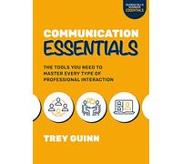 Communication Essentials: The Tools You Need to Master Every Type of Professional Interaction