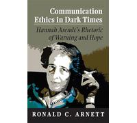 Communication Ethics in Dark Times: Hannah Arendt's Rhetoric of Warning and Hope