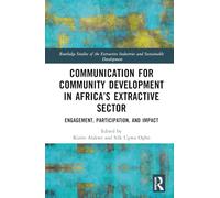 Communication for Community Development in Africa’s Extractive Sector: Engagement, Participation, and Impact (Routledge Studies of the Extractive Industries and Sustainable Development)