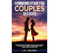 Communication for Couples Decoded: Break Free from Arguments and Emotional Distance to Effortlessly Connect, Deepen Intimacy, and Resolve Conflicts with Ease