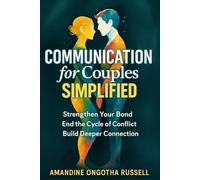 Communication For Couples Simplified: Learn to Strengthen Relationships, Deepen Connection, and End the Cycle of Misunderstanding in Marriage