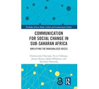 Communication for Social Change in Sub-Saharan Africa: Amplifying the Marginalized Voices (Routledge African Media, Culture and Communication Studies)