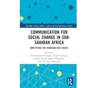Communication for Social Change in Sub-Saharan Africa: Amplifying the Marginalized Voices (Routledge African Media, Culture and Communication Studies)