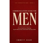 Communication Guide for Men: THE CONNECTED MAN BOOK 2 : How to Speak Up in Meetings, Say No Without Guilt, and Be Taken Seriously at Work