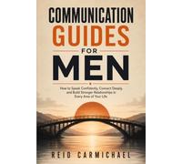 Communication Guides for Men: How to Speak Confidently, Connect Deeply, and Build Stronger Relationships in Every Area of Your Life
