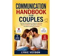 COMMUNICATION HANDBOOK FOR COUPLES: Practical Techniques to Improve Listening, Resolve Conflicts, Strengthen Intimacy, and Build Lasting Connection