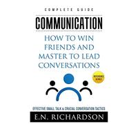 Communication: How to Win Friends and Master to Lead Conversations! Effective Small Talk & Crucial Conversation Tactics (Mindset, Emotional Intelligence, Personal Growth, Success Principles)