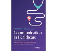 Communication in Healthcare : Charting the Course to Better Outcomes with Trust, Respect, and Teamwork