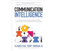 Communication Intelligence: Leverage Your Strengths and Optimize Every Interaction to Work Best with Others