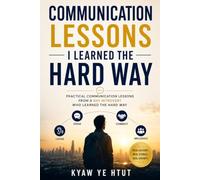Communication Lessons I Learned the Hard Way: Practical Communication Lessons from a Shy Introvert Who Learned the Hard Way