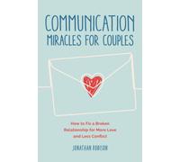 Communication Miracles for Couples : How to Fix a Broken Relationship for More Love and Less Conflict
