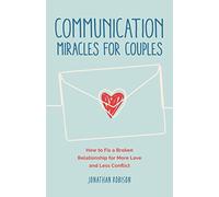 Communication Miracles for Couples: Easy and Effective Tools to Create More Love and Less Conflict