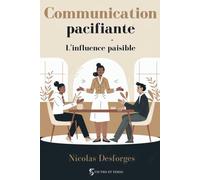 Communication Pacifiante - L’ Influence Paisible: Communiquer Sans Conflits, Convaincre Sans Forcer . La méthode ultime pour instaurer confiance, coopération et sérénité, partout où vous êtes.