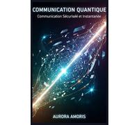 Communication Quantique: Communication Sécurisée et Instantanée: 2 (Technologies et sciences quantiques)