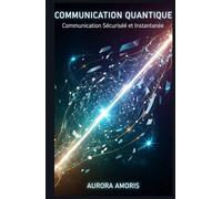 Communication Quantique: Communication Sécurisée et Instantanée (Technologies et sciences quantiques)