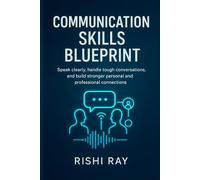 Communication Skills Blueprint: Speak clearly, handle tough conversations, and build stronger personal and professional connections
