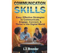 Communication Skills: Easy, Effective Strategies to Communicate, Engage, Connect, & Thrive in the Digital World