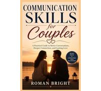 Communication Skills for Couples: A Practical Guide to Better Conversations, Deeper Connection, and Lasting Love
