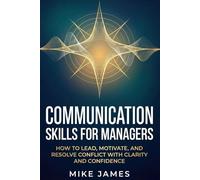 Communication Skills for Managers: How to Lead, Motivate, and Resolve Conflict with Clarity and Confidence