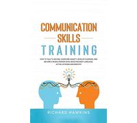 Communication Skills Training: How to Talk to Anyone, Overcome Anxiety, Develop Charisma, and Become a People Person While Boosting Body Language, ... and Empathy: 1 (Your Mind Secret Weapons)