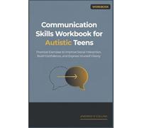 Communication Skills Workbook for Autistic Teens: Practical Exercises to Improve Social Interaction, Build Confidence, and Express Yourself Clearly