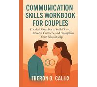 COMMUNICATION SKILLS WORKBOOK FOR COUPLES: Practical Exercises to Build Trust, Resolve Conflicts, and Strengthen Your Relationship