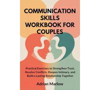 COMMUNICATION SKILLS WORKBOOK FOR COUPLES: Practical Exercises to Strengthen Trust, Resolve Conflicts, Deepen Intimacy, and Build a Lasting Relationship Together